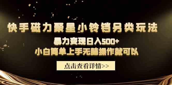 （9689期）快手磁力聚星小铃铛另类玩法，暴力变现日入500+小白简单上手无脑操作就可以-网创空间