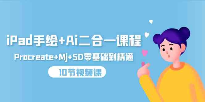 （9720期）iPad手绘+Ai二合一课程，Procreate+Mj+SD零基础到精通（10节视频课）-网创空间