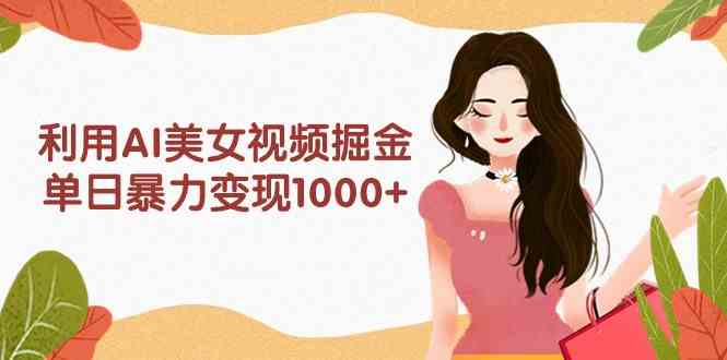 （9748期）利用AI美女视频掘金，单日暴力变现1000+，多平台高收益，小白跟着干就完…-网创空间