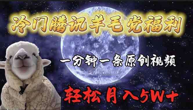 （9758期）冷门腾讯羊毛党福利，1分钟中一条原创视频，轻松月入50000+-网创空间
