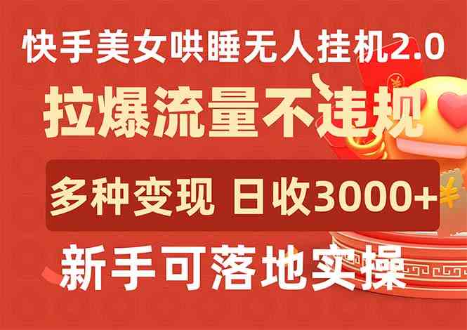 （9767期）快手美女哄睡无人挂机2.0，拉爆流量不违规，多种变现途径，日收3000+，…-网创空间
