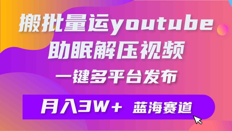 （9727期）批量搬运YouTube解压助眠视频 一键多平台发布 月入2W+-网创空间