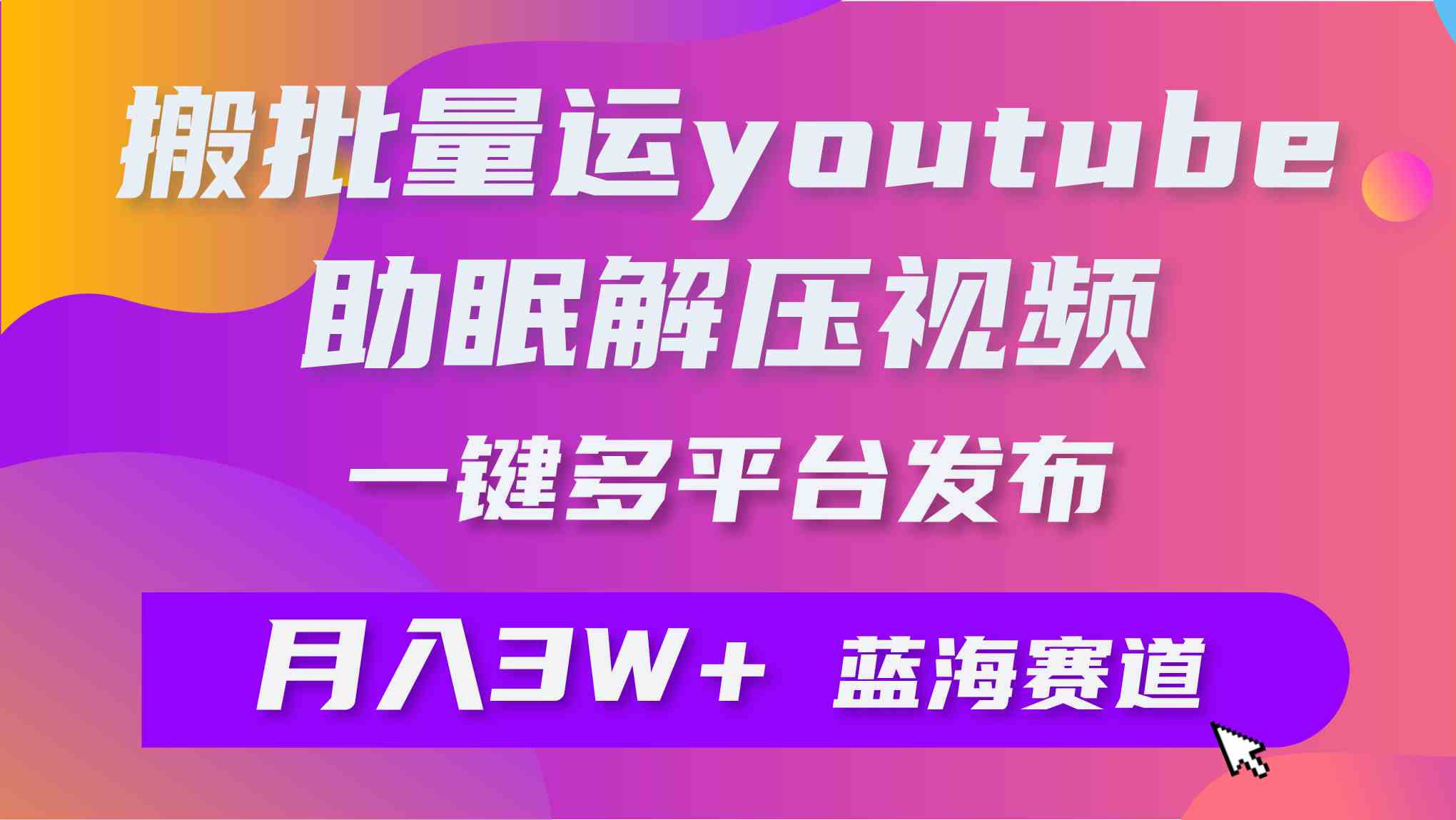 （9727期）批量搬运YouTube解压助眠视频 一键多平台发布 月入2W+-网创空间