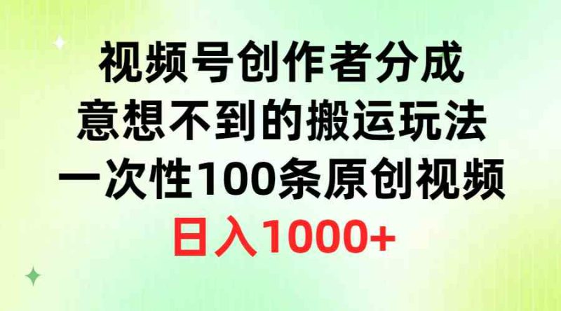 (9737期)视频号创作者分成,意想不到的搬运玩法,一次性100条原创视频,日入1000+-网创空间