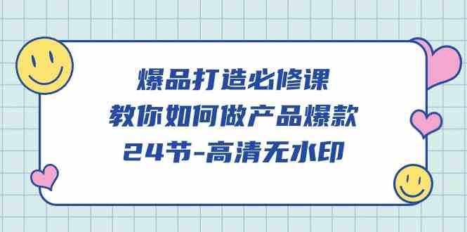 （9739期）爆品 打造必修课，教你如何-做产品爆款（24节-高清无水印）-网创空间