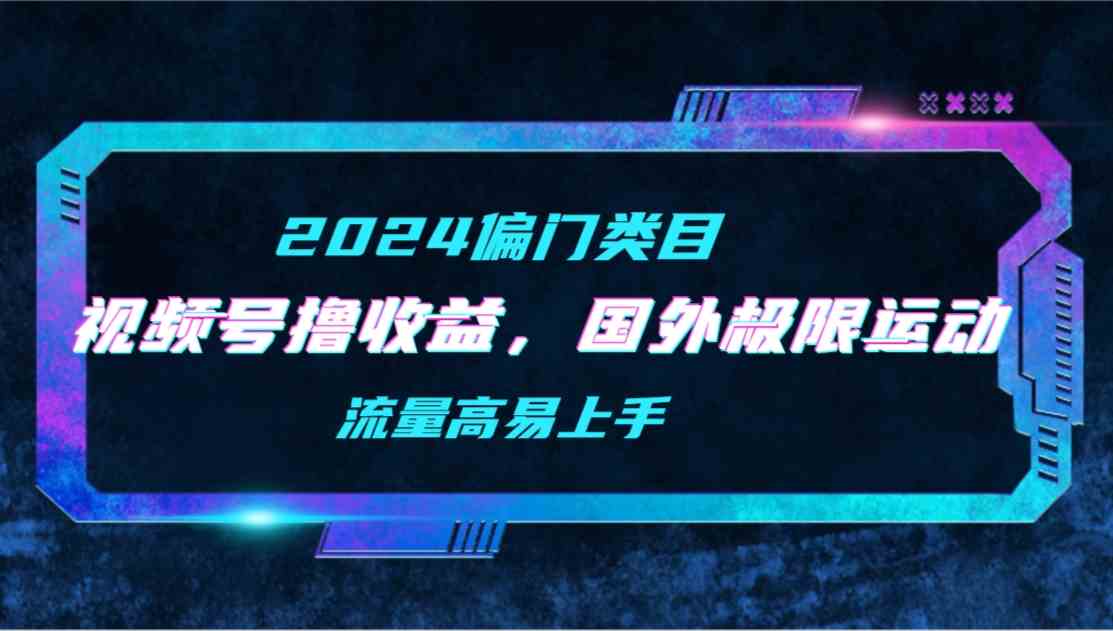 （9774期）【2024偏门类目】视频号撸收益，二创国外极限运动视频锦集，流量高易上手-网创空间