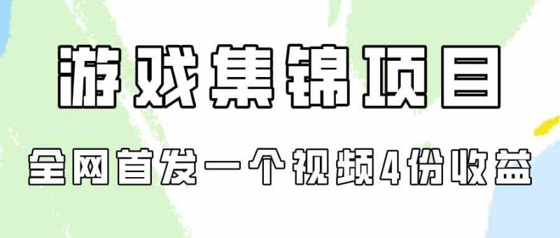 （9775期）游戏集锦项目拆解，全网首发一个视频变现四份收益-网创空间