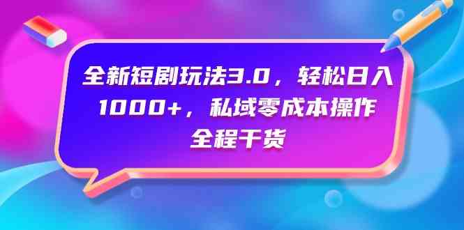 （9794期）全新短剧玩法3.0，轻松日入1000+，私域零成本操作，全程干货-网创空间