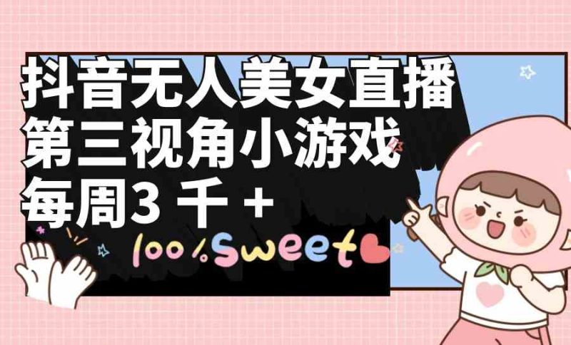 (9796期)抖音无人美女直播,第三视角小游戏,每周收益3000+-网创空间