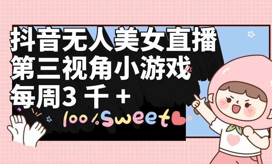 （9796期）抖音无人美女直播，第三视角小游戏，每周收益3000+-网创空间