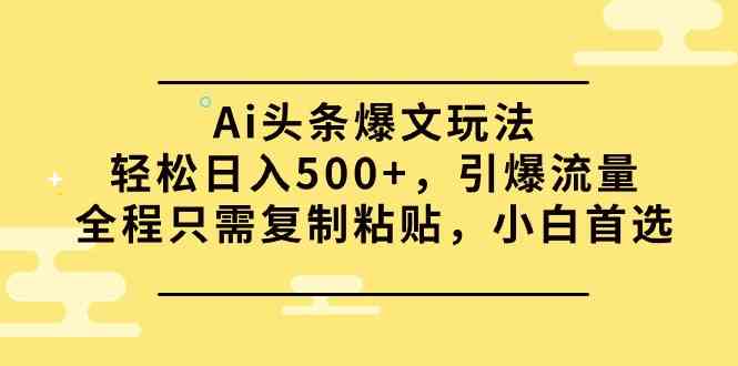 （9853期）Ai头条爆文玩法，轻松日入500+，引爆流量全程只需复制粘贴，小白首选-网创空间