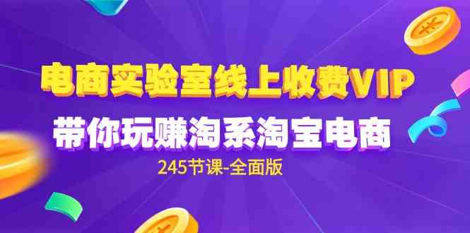 （9859期）电商-实验室 线上收费VIP，带你玩赚淘系淘宝电商（245节课-全面版）-网创空间