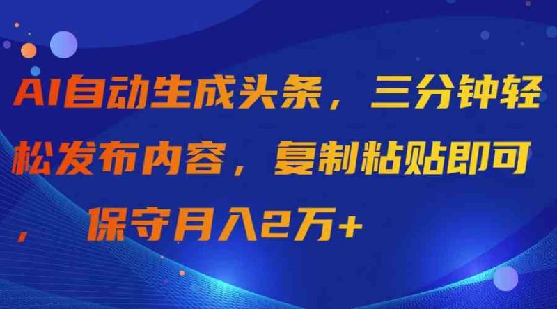 （9811期）AI自动生成头条，三分钟轻松发布内容，复制粘贴即可， 保守月入2万+-网创空间