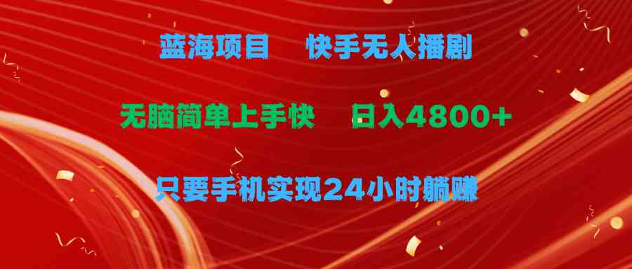 （9937期）蓝海项目，快手无人播剧，一天收益4800+，手机也能实现24小时躺赚，无脑…-网创空间
