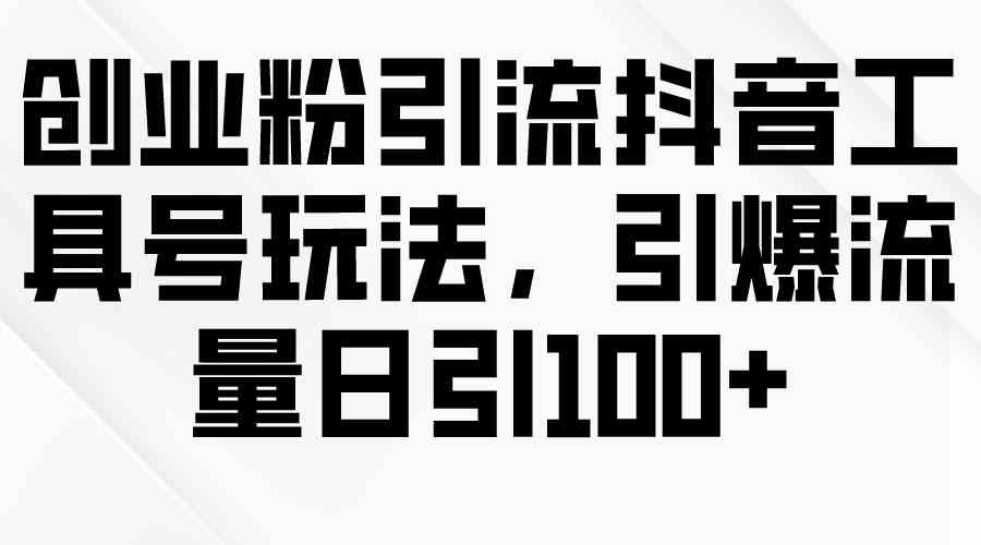 （9917期）创业粉引流抖音工具号玩法，引爆流量日引100+-网创空间