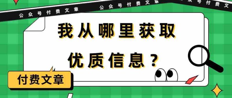 （9903期）某公众号付费文章《我从哪里获取优质信息？》-网创空间