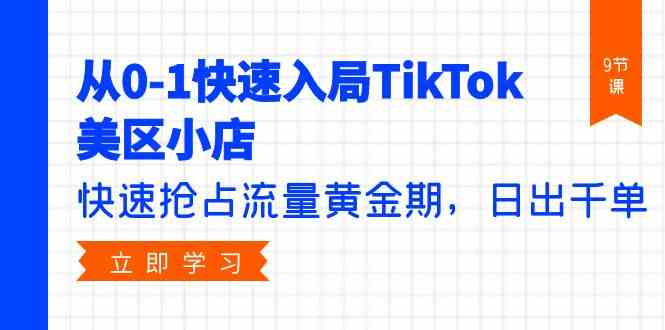 （9963期）从0-1快速入局TikTok美区小店，快速抢占流量黄金期，日出千单（9节课）-网创空间