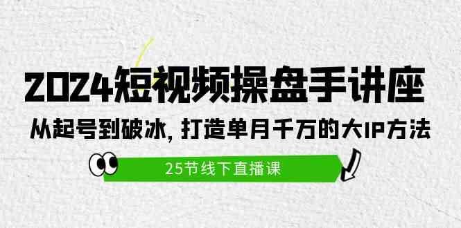 （9970期）2024短视频操盘手讲座：从起号到破冰，打造单月千万的大IP方法（25节）-网创空间