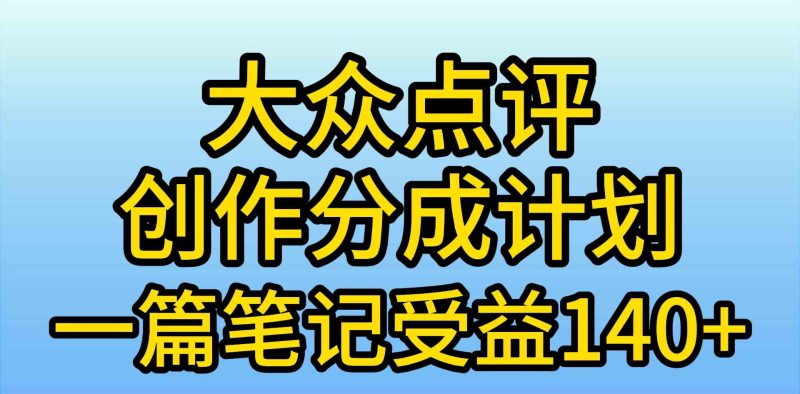 （9979期）大众点评创作分成，一篇笔记收益140+，新风口第一波，作品制作简单，小…-网创空间