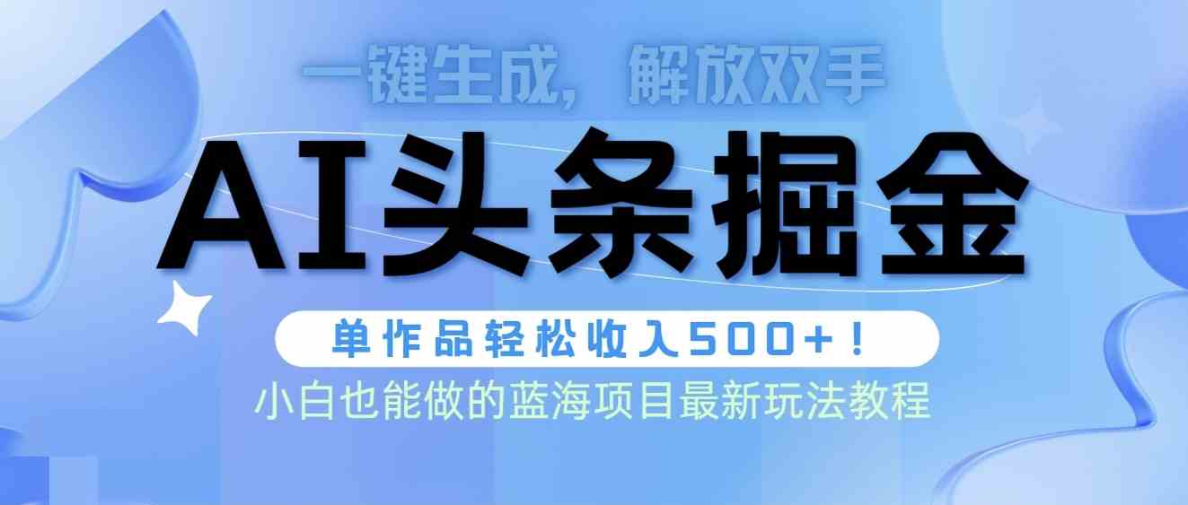 （9984期）头条AI掘金术最新玩法，全AI制作无需人工修稿，一键生成单篇文章收益500+-网创空间