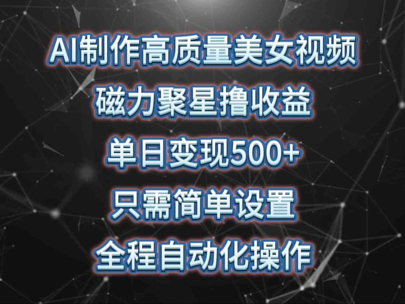 (10023期)AI制作高质量美女视频,磁力聚星撸收益,单日变现500+,只需简单设置,…-网创空间