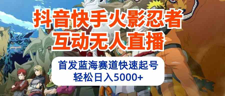 （10026期）抖音快手火影忍者互动无人直播 蓝海赛道快速起号 日入5000+教程+软件+素材-网创空间