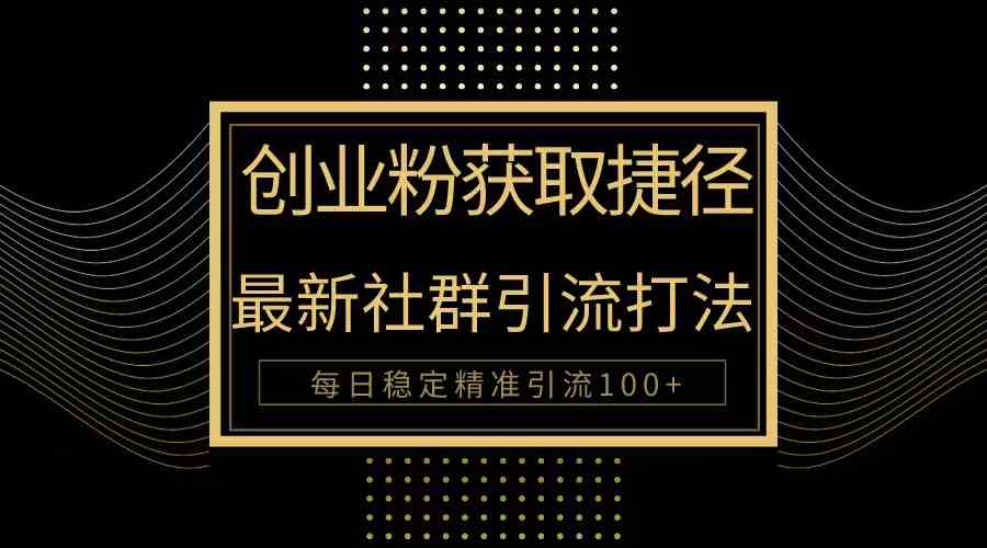 （10040期）创业粉捷径！最新被动引流方法大揭秘，实现每日100+精准引流-网创空间