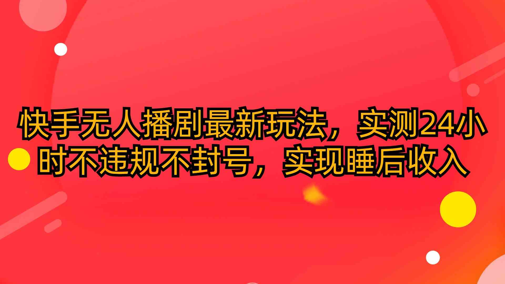 （10068期）快手无人播剧最新玩法，实测24小时不违规不封号，实现睡后收入-网创空间