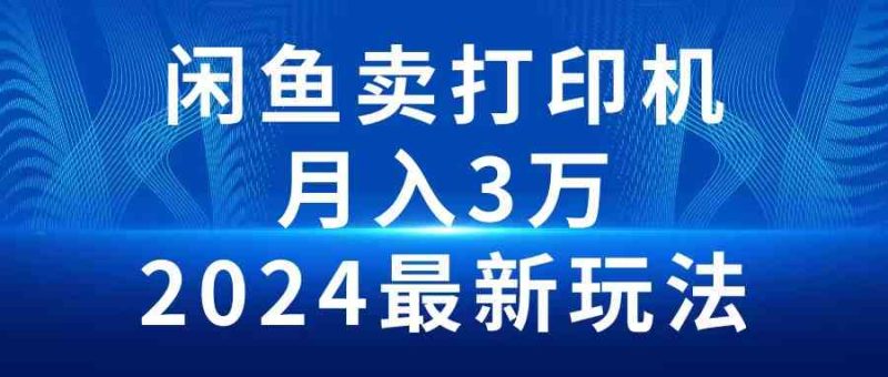 （10091期）2024闲鱼卖打印机，月入3万2024最新玩法-网创空间