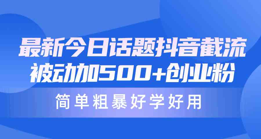 （10092期）最新今日话题抖音截流，每天被动加500+创业粉，简单粗暴好学好用-网创空间