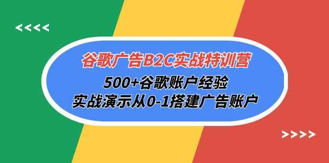 （10096期）谷歌广告B2C实战特训营，500+谷歌账户经验，实战演示从0-1搭建广告账户-网创空间