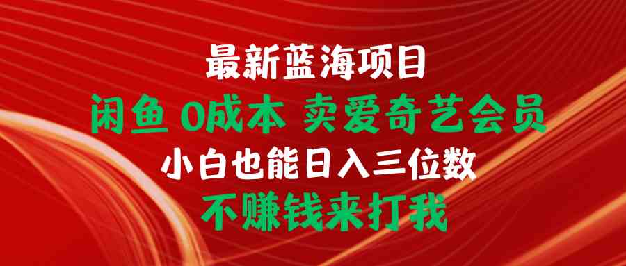 （10117期）最新蓝海项目 闲鱼0成本 卖爱奇艺会员 小白也能入三位数 不赚钱来打我-网创空间