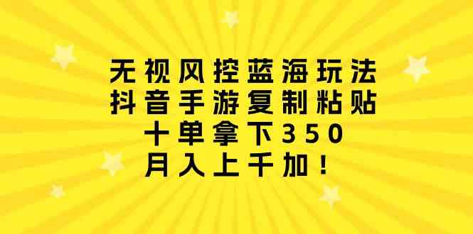（10133期）无视风控蓝海玩法，抖音手游复制粘贴，十单拿下350，月入上千加！-网创空间