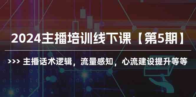 （10161期）2024主播培训线下课【第5期】主播话术逻辑，流量感知，心流建设提升等等-网创空间