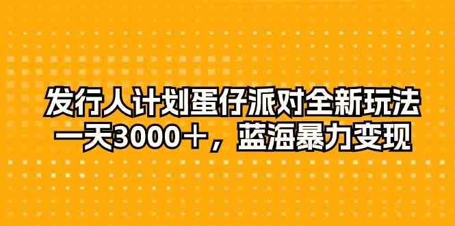 （10167期）发行人计划蛋仔派对全新玩法，一天3000＋，蓝海暴力变现-网创空间