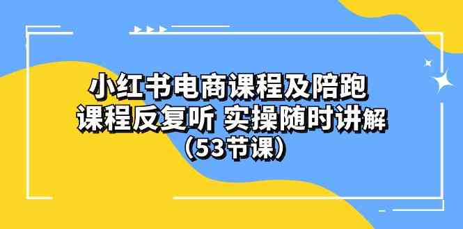 (10170期）小红书电商课程及陪跑 课程反复听 实操随时讲解 （53节课）-网创空间