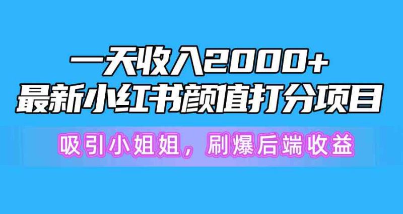 （10187期）一天收入2000+，最新小红书颜值打分项目，吸引小姐姐，刷爆后端收益-网创空间