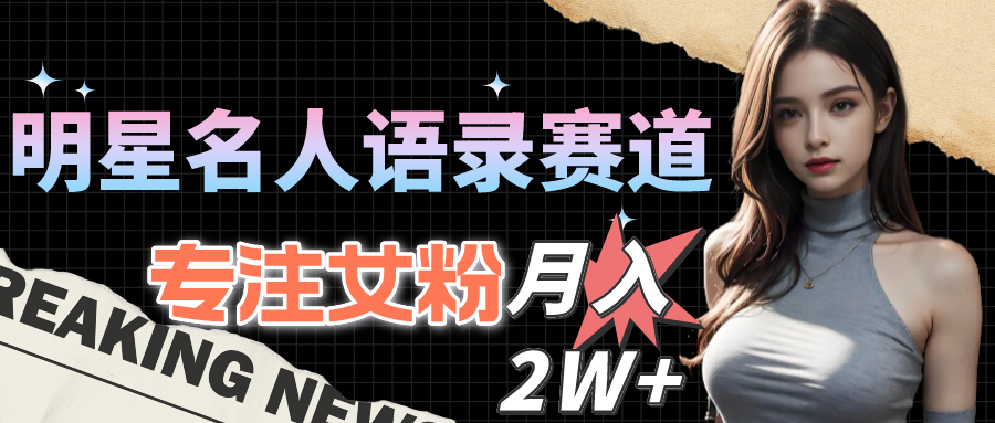 （10279期）明星名人语录赛道全新升级玩法，专注女粉，月入2W＋（教程+1303G素材）-网创空间