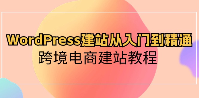 （10313期）WordPress建站从入门到精通，跨境电商建站教程-网创空间