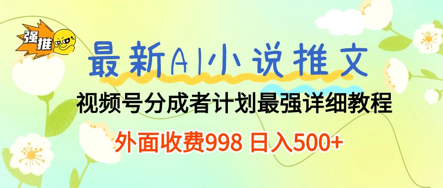 （10292期）最新AI小说推文视频号分成计划 最强详细教程  日入500+-网创空间