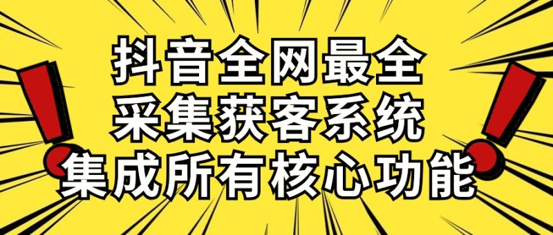 （10298期）抖音全网最全采集获客系统，集成所有核心功能，日引500+-网创空间