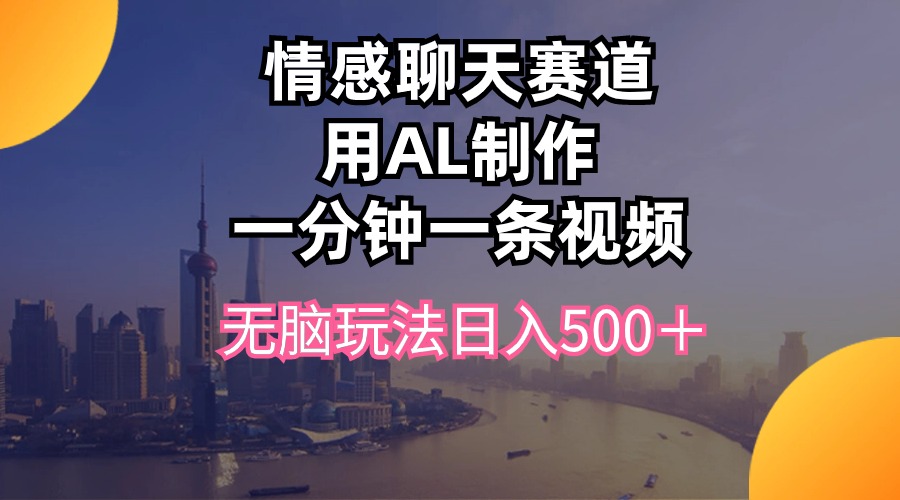 （10349期）情感聊天赛道用al制作一分钟一条视频无脑玩法日入500＋-网创空间