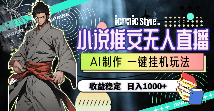 （10326期）小说推文无人直播一键挂机最新玩法，AI制作，收益稳定，日入1000+-网创空间