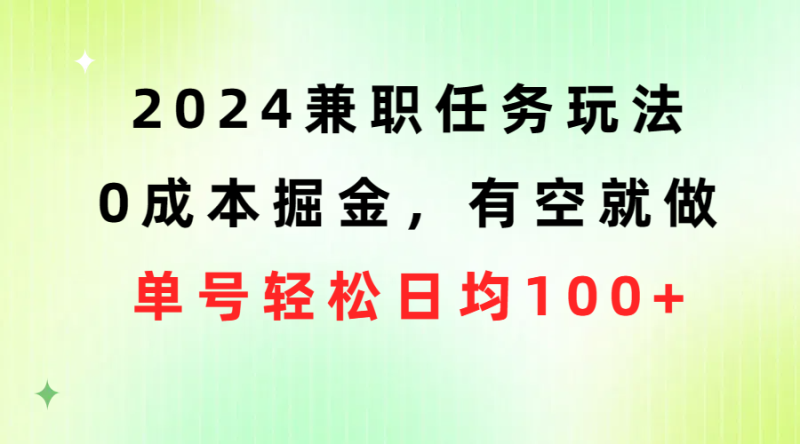 （10457期）2024兼职任务玩法 0成本掘金，有空就做 单号轻松日均100+-网创空间