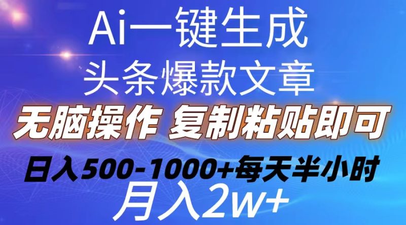 （10540期）Ai一键生成头条爆款文章  复制粘贴即可简单易上手小白首选 日入500-1000+-网创空间
