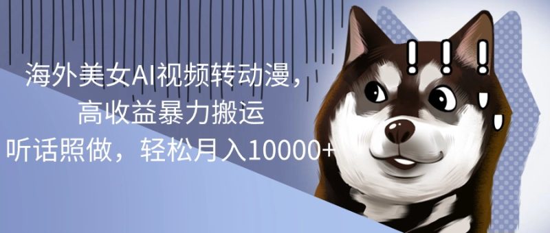 （10593期）海外美女AI视频转动漫，高收益暴力搬运，听话照做，轻松月入10000+-网创空间