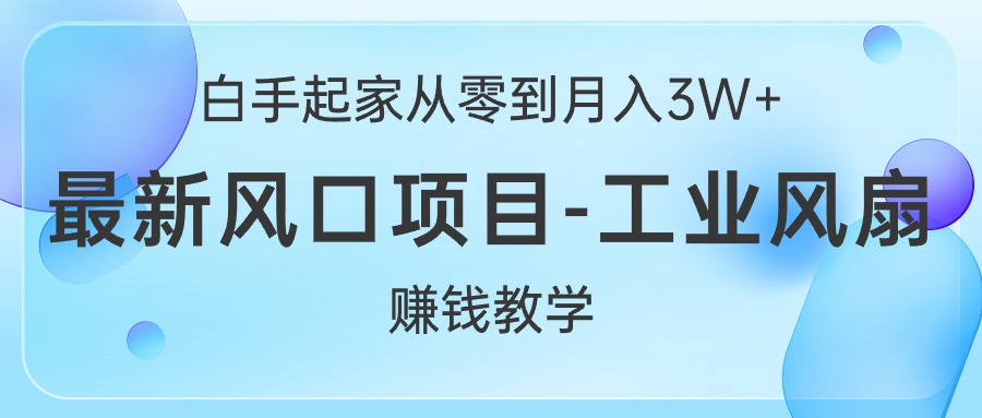 （10663期）白手起家从零到月入3W+，最新风口项目-工业风扇赚钱教学-网创空间