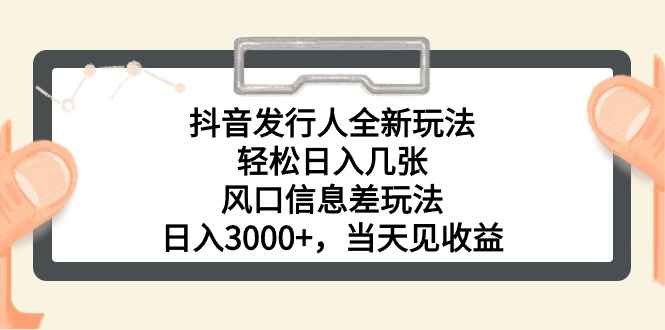 （10700期）抖音发行人全新玩法，轻松日入几张，风口信息差玩法，日入3000+，当天…-网创空间