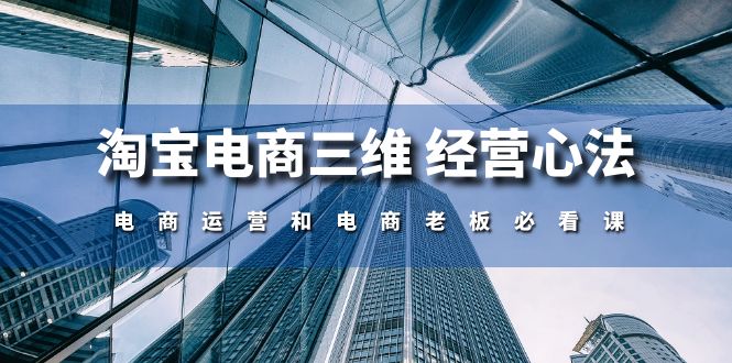 （10761期）淘宝电商三维 经营心法：电商运营和电商老板必看课（59节课）-网创空间