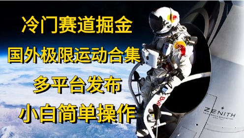 （10745期）冷门赛道掘金，国外极限运动视频合集，多平台发布，小白简单操作-网创空间